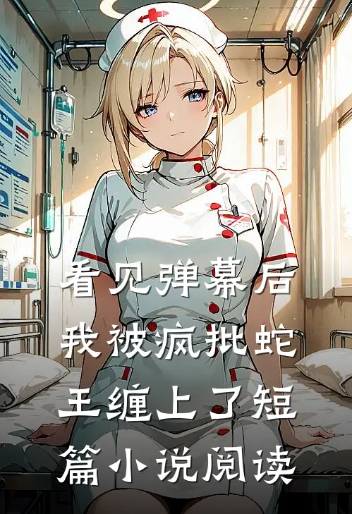 看见弹幕后，我被疯批蛇王缠上了短篇小说阅读