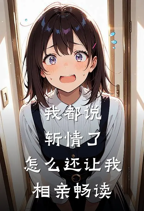 我都说斩情了，怎么还让我相亲畅读