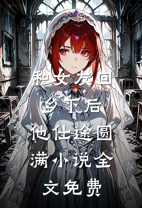 和女友回乡下后，他仕途圆满小说全文免费
