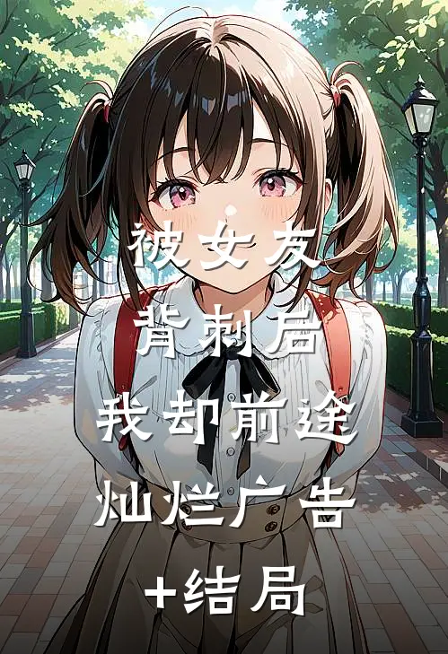 被女友背刺后，我却前途灿烂广告+结局