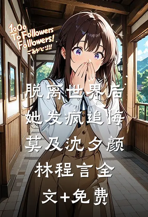 脱离世界后，她发疯追悔莫及沈夕颜林程言全文+免费