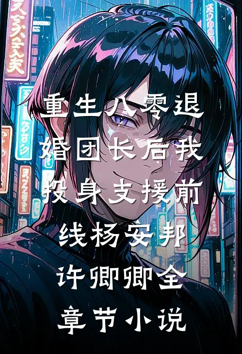重生八零退婚团长后我投身支援前线杨安邦许卿卿全章节小说