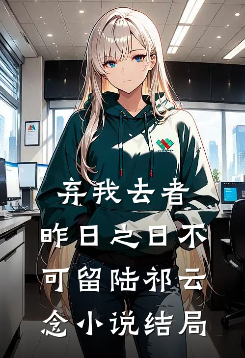 弃我去者，昨日之日不可留陆祁云念小说结局