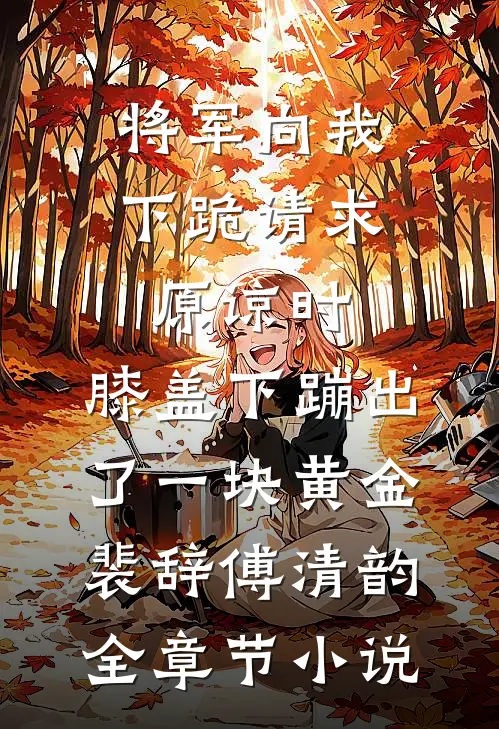 将军向我下跪请求原谅时，膝盖下蹦出了一块黄金裴辞傅清韵全章节小说