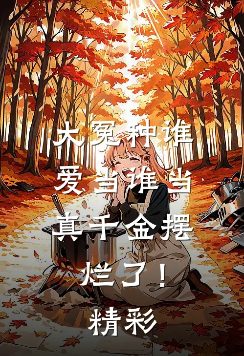 大冤种谁爱当谁当，真千金摆烂了！精彩