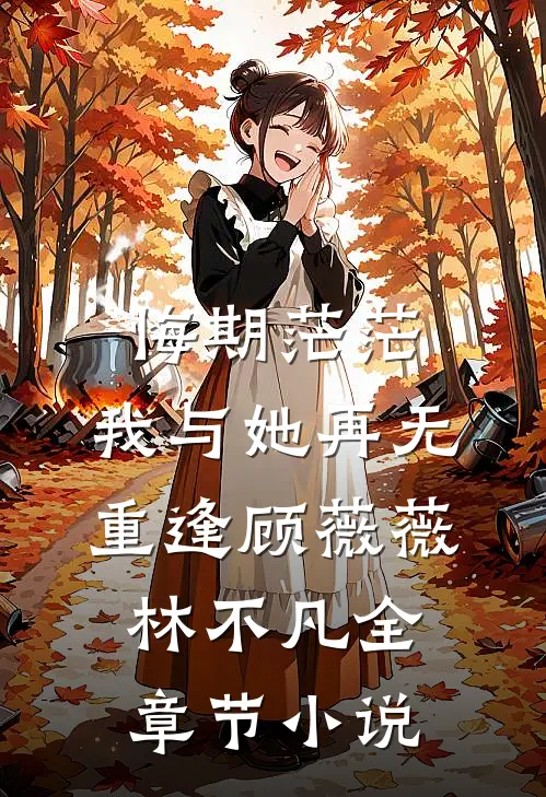 悔期茫茫，我与她再无重逢顾薇薇林不凡全章节小说