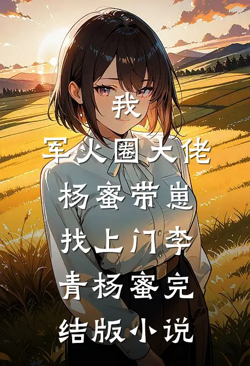 我，军火圈大佬，杨蜜带崽找上门李青杨蜜完结版小说