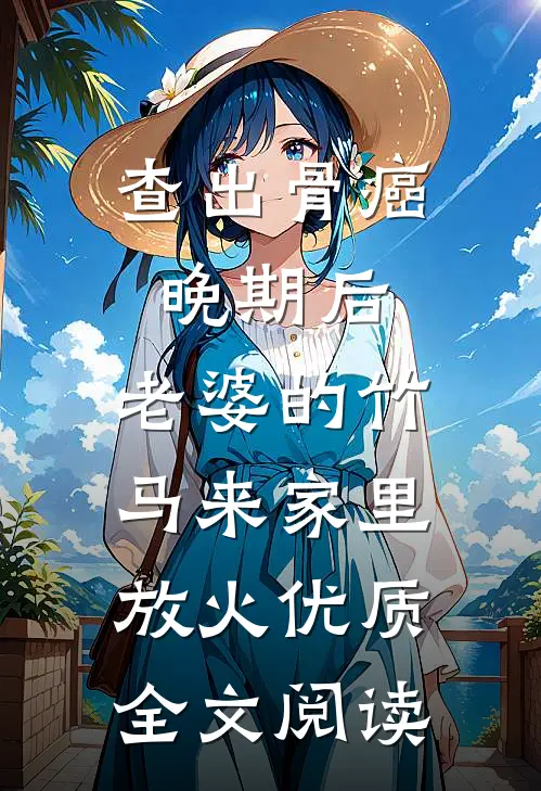 查出骨癌晚期后，老婆的竹马来家里放火优质全文阅读