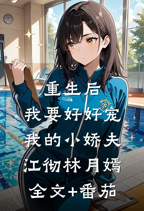 重生后，我要好好宠我的小娇夫江彻林月嫣全文+番茄