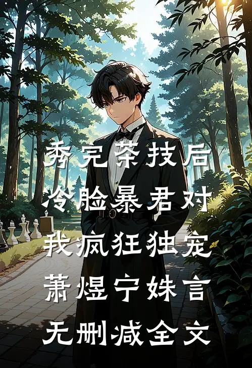 秀完茶技后，冷脸暴君对我疯狂独宠萧煜宁姝言无删减全文