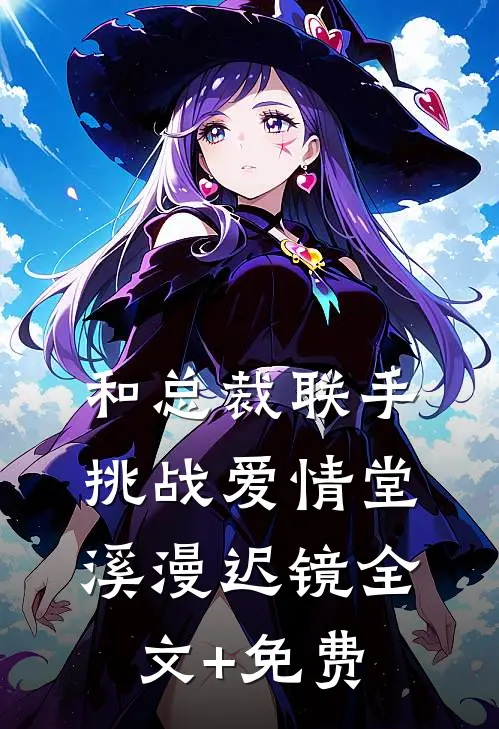 和总裁联手：挑战爱情堂溪漫迟镜全文+免费