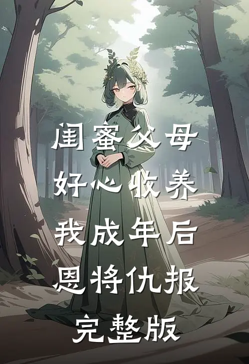 闺蜜父母好心收养，我成年后恩将仇报完整版