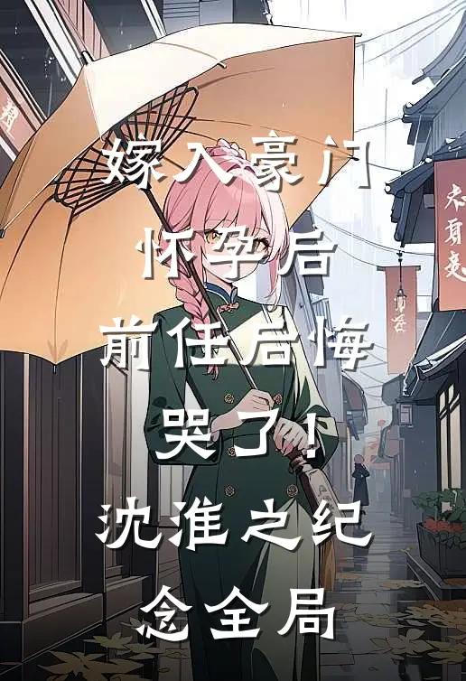 嫁入豪门怀孕后，前任后悔哭了！沈淮之纪念全局
