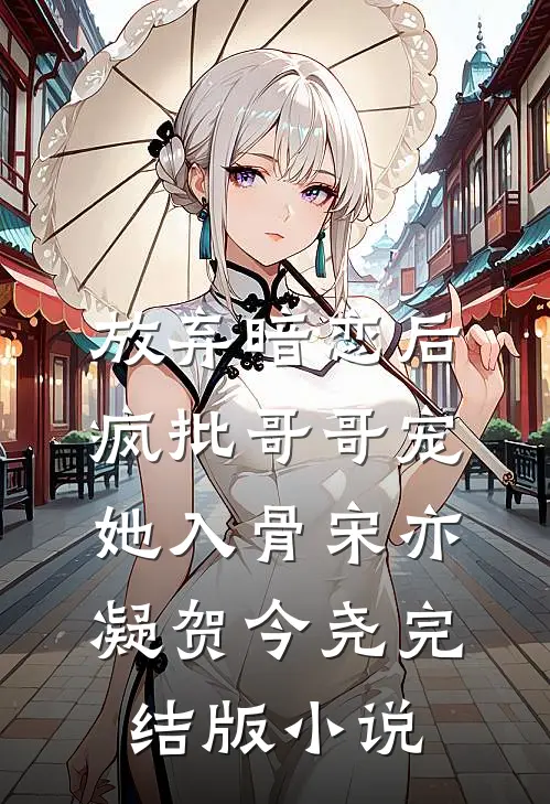 放弃暗恋后，疯批哥哥宠她入骨宋亦凝贺今尧完结版小说