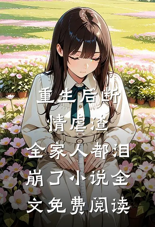 重生后断情虐渣，全家人都泪崩了小说全文免费阅读