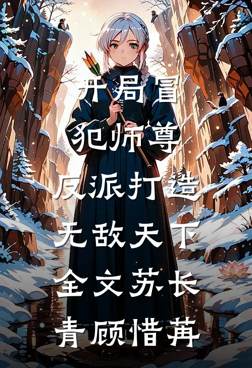 开局冒犯师尊，反派打造无敌天下全文苏长青顾惜苒