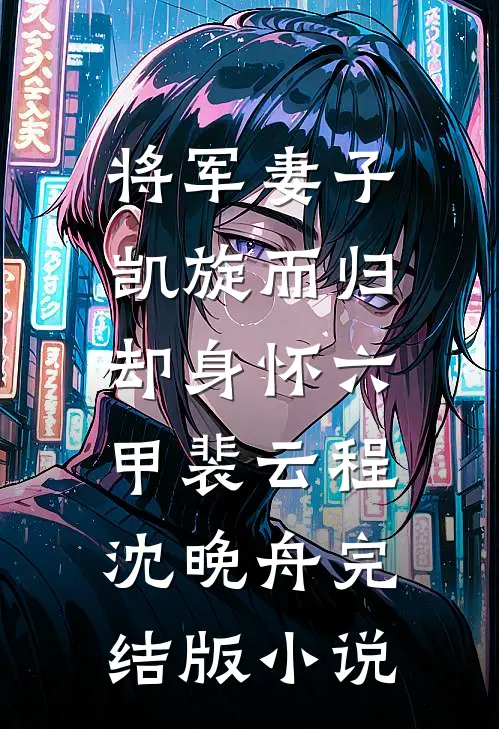 将军妻子凯旋而归，却身怀六甲裴云程沈晚舟完结版小说