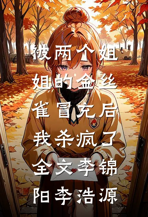 被两个姐姐的金丝雀冒充后，我杀疯了全文李锦阳李浩源