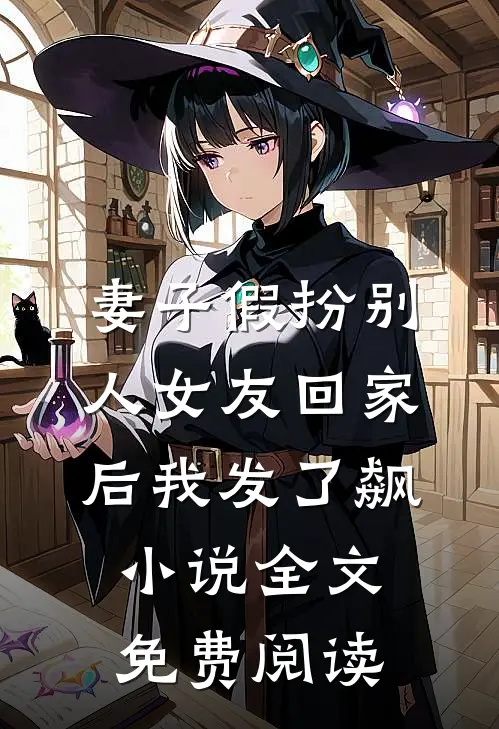 妻子假扮别人女友回家后我发了飙小说全文免费阅读