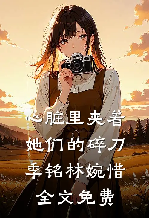 心脏里夹着她们的碎刀季铭林婉惜全文免费