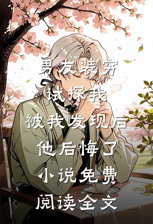 男友装穷试探我，被我发现后他后悔了小说免费阅读全文