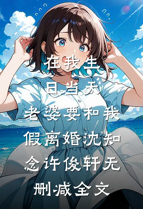在我生日当天，老婆要和我假离婚沈知念许俊轩无删减全文