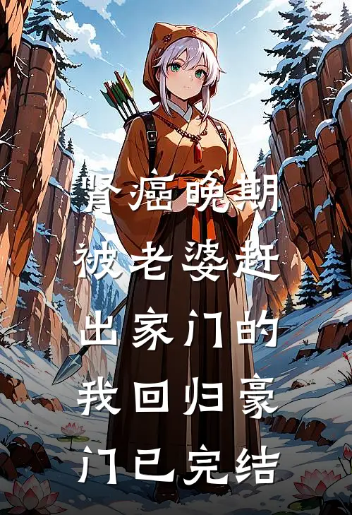 肾癌晚期，被老婆赶出家门的我回归豪门已完结
