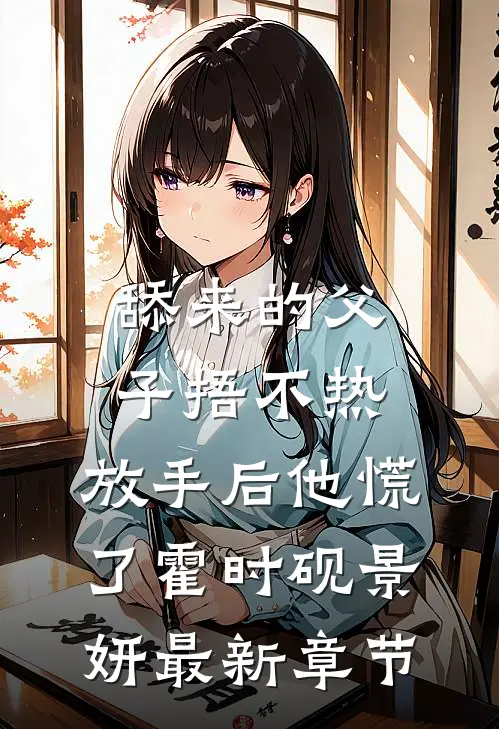 舔来的父子捂不热，放手后他慌了霍时砚景妍最新章节