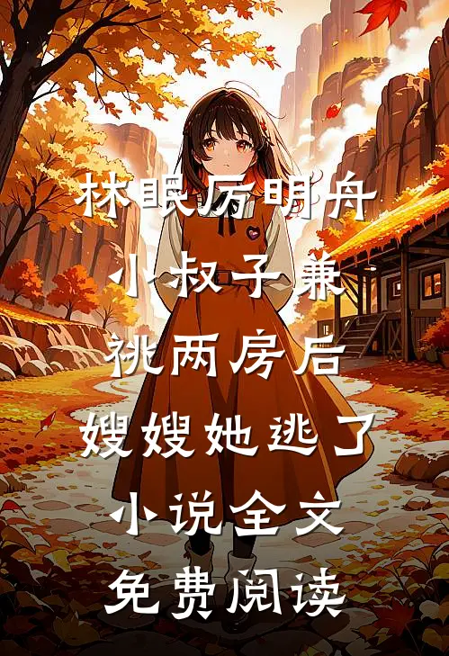 林眠厉明舟小叔子兼祧两房后，嫂嫂她逃了小说全文免费阅读