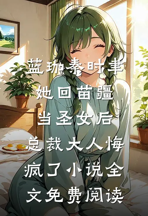 蓝珈秦时聿她回苗疆当圣女后，总裁大人悔疯了小说全文免费阅读