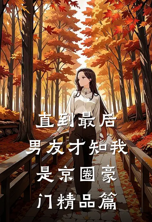 直到最后，男友才知我是京圈豪门精品篇