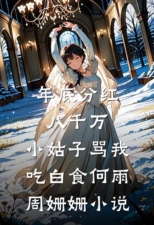 年底分红八千万，小姑子骂我吃白食何雨周姗姗小说