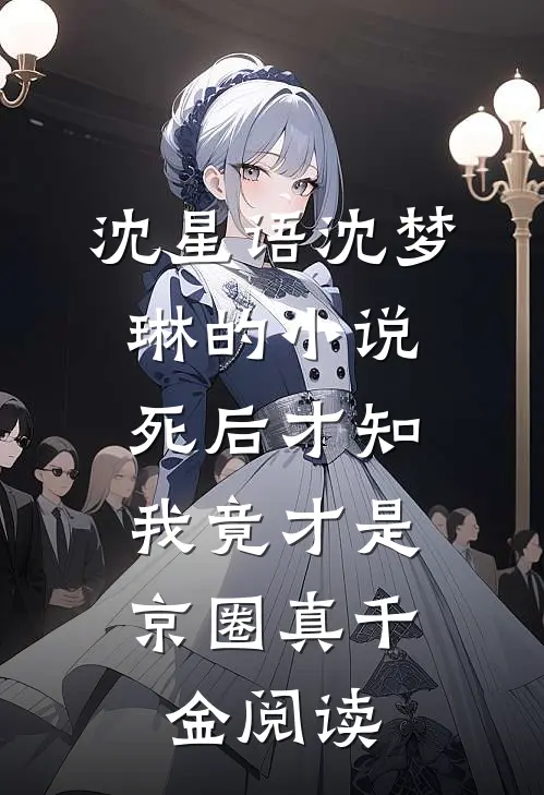 沈星语沈梦琳的小说死后才知，我竟才是京圈真千金阅读