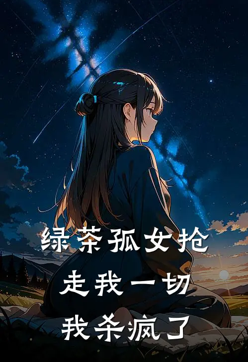 绿茶孤女抢走我一切，我杀疯了