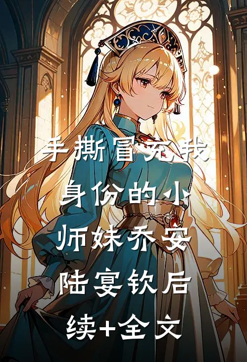 手撕冒充我身份的小师妹乔安陆宴钦后续+全文