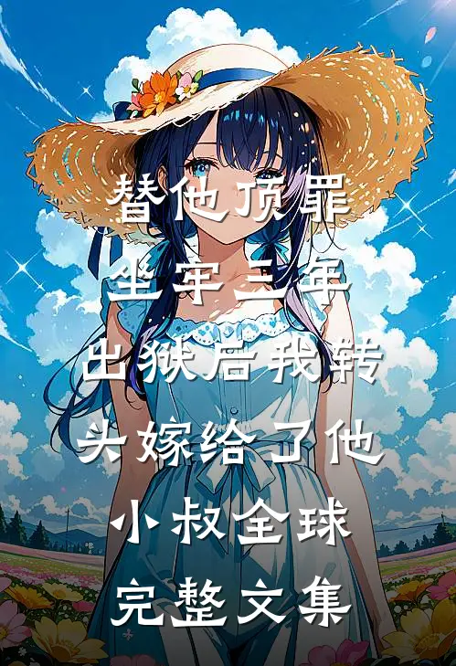 替他顶罪坐牢三年，出狱后我转头嫁给了他小叔全球完整文集