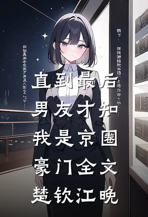 直到最后，男友才知我是京圈豪门全文楚钦江晚