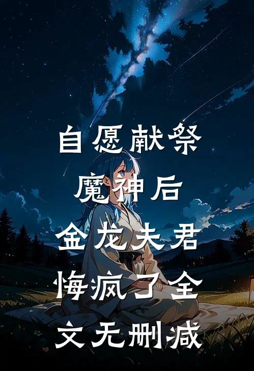 自愿献祭魔神后，金龙夫君悔疯了全文无删减
