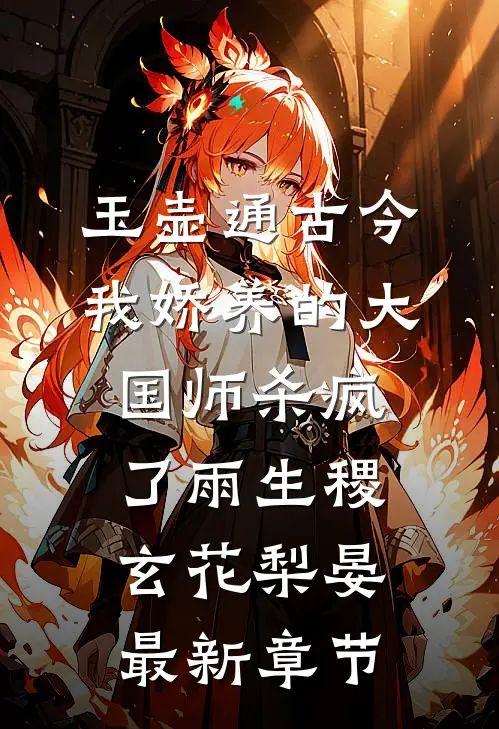 玉壶通古今，我娇养的大国师杀疯了雨生稷玄花梨晏最新章节