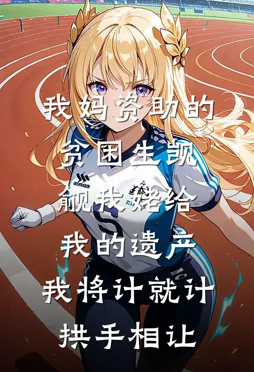 我妈资助的贫困生觊觎我姥给我的遗产，我将计就计拱手相让