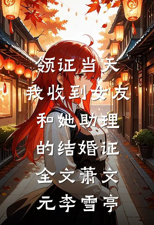 领证当天，我收到女友和她助理的结婚证全文萧文元李雪亭