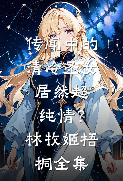 传闻中的清冷圣女，居然超纯情？林牧姬梧桐全集
