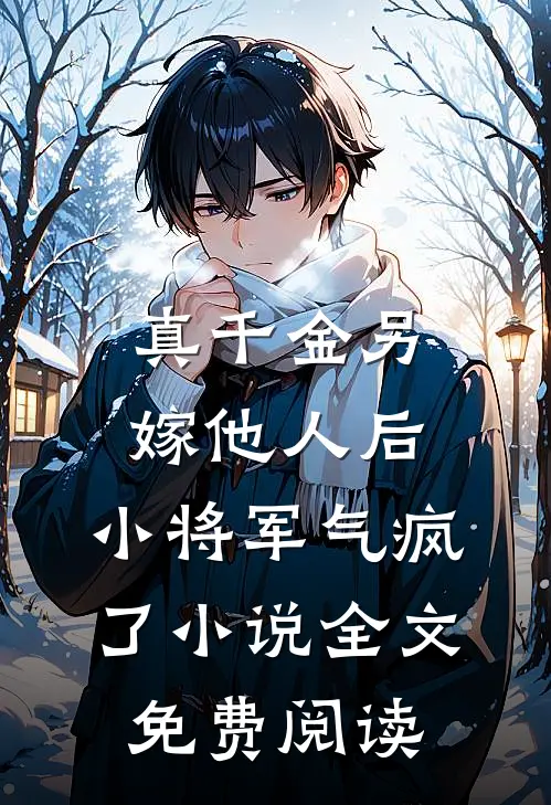真千金另嫁他人后，小将军气疯了小说全文免费阅读