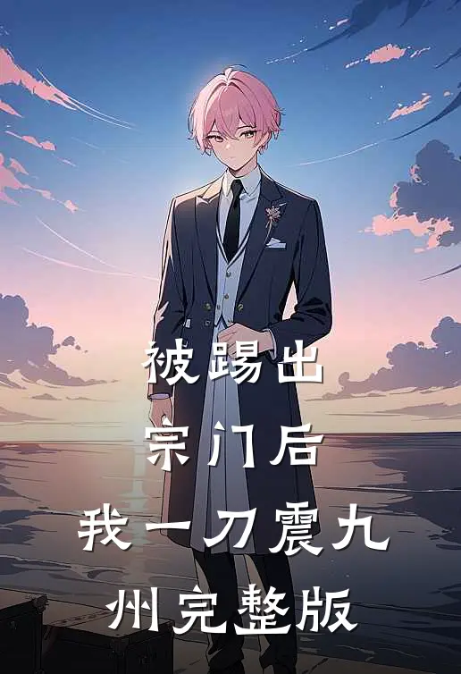 被踢出宗门后，我一刀震九州完整版