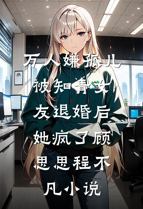 万人嫌孤儿被知青女友退婚后，她疯了顾思思程不凡小说
