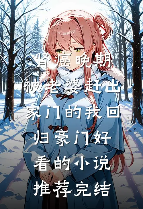 肾癌晚期，被老婆赶出家门的我回归豪门好看的小说推荐完结