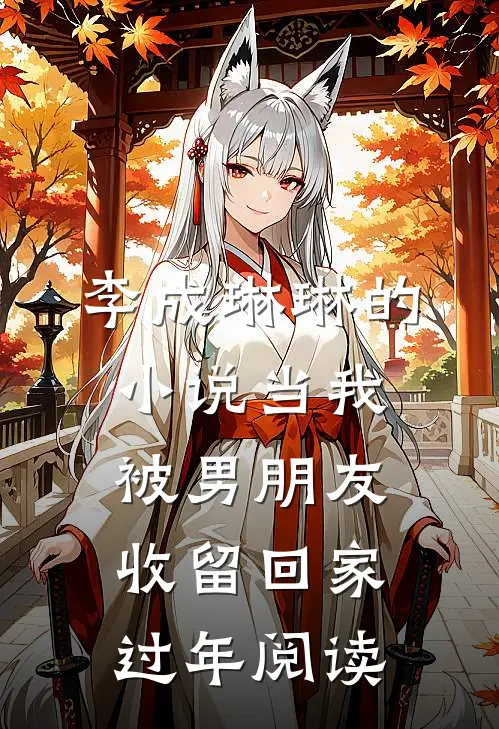 李成琳琳的小说当我被男朋友收留回家过年阅读