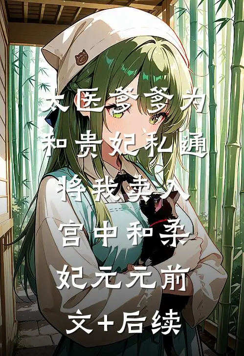 太医爹爹为和贵妃私通，将我卖入宫中和柔妃元元前文+后续