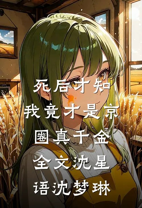 死后才知，我竟才是京圈真千金全文沈星语沈梦琳