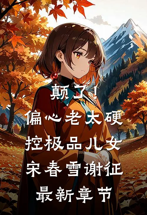 颠了！偏心老太硬控极品儿女宋春雪谢征最新章节